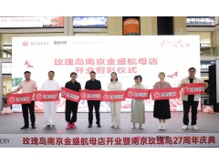 送你一朵玫瑰花 | 玫瑰岛南京金盛550㎡航母店盛大启幕暨南京玫瑰岛27周年庆典