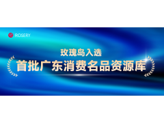 再获省级认证！玫瑰岛入选首批广东消费名品资源库，获评“时代优品”